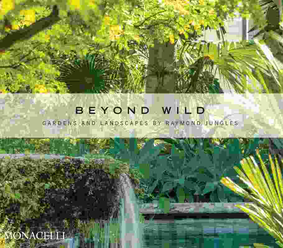 Beyond Wild: Gardens and Landscapes by Raymond Jungles