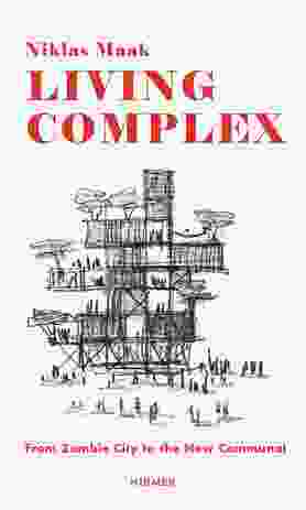 Living Complex: From Zombie City to the New Communal by Niklas Maak.