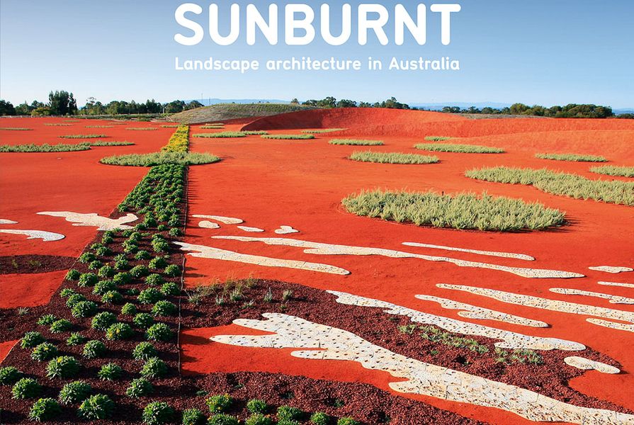 Sunburnt – Landscape Architecture in Australia by SueAnne Ware and Julian Raxworthy.