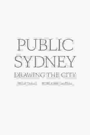 Public Sydney: drawing the city by Philip Thalis and Peter John Cantrill / Sydney Living Museums and University of New South Wales.