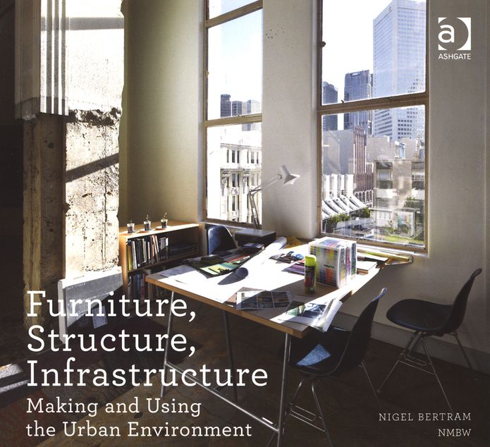 Furniture, Structure, Infrastructure: Making and Using the Urban Environment by Nigel Bertram.